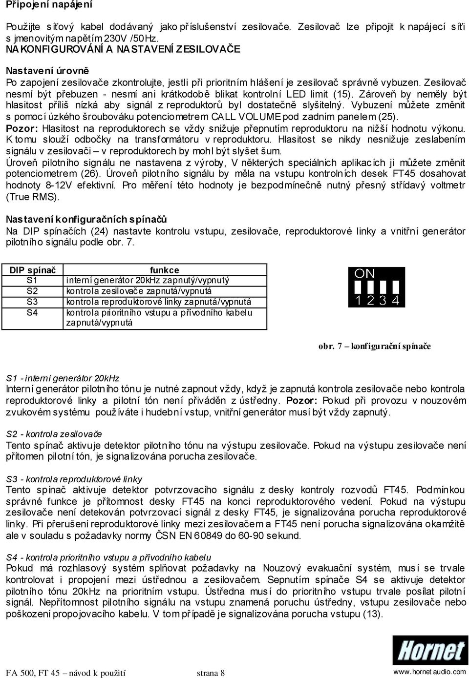 Zesilovač nesmí být přebuzen - nesmí ani krátkodobě blikat kontrolní LED limit (15). Zároveň by neměly být hlasitost příliš nízká aby signál z reproduktorů byl dostatečně slyšitelný.