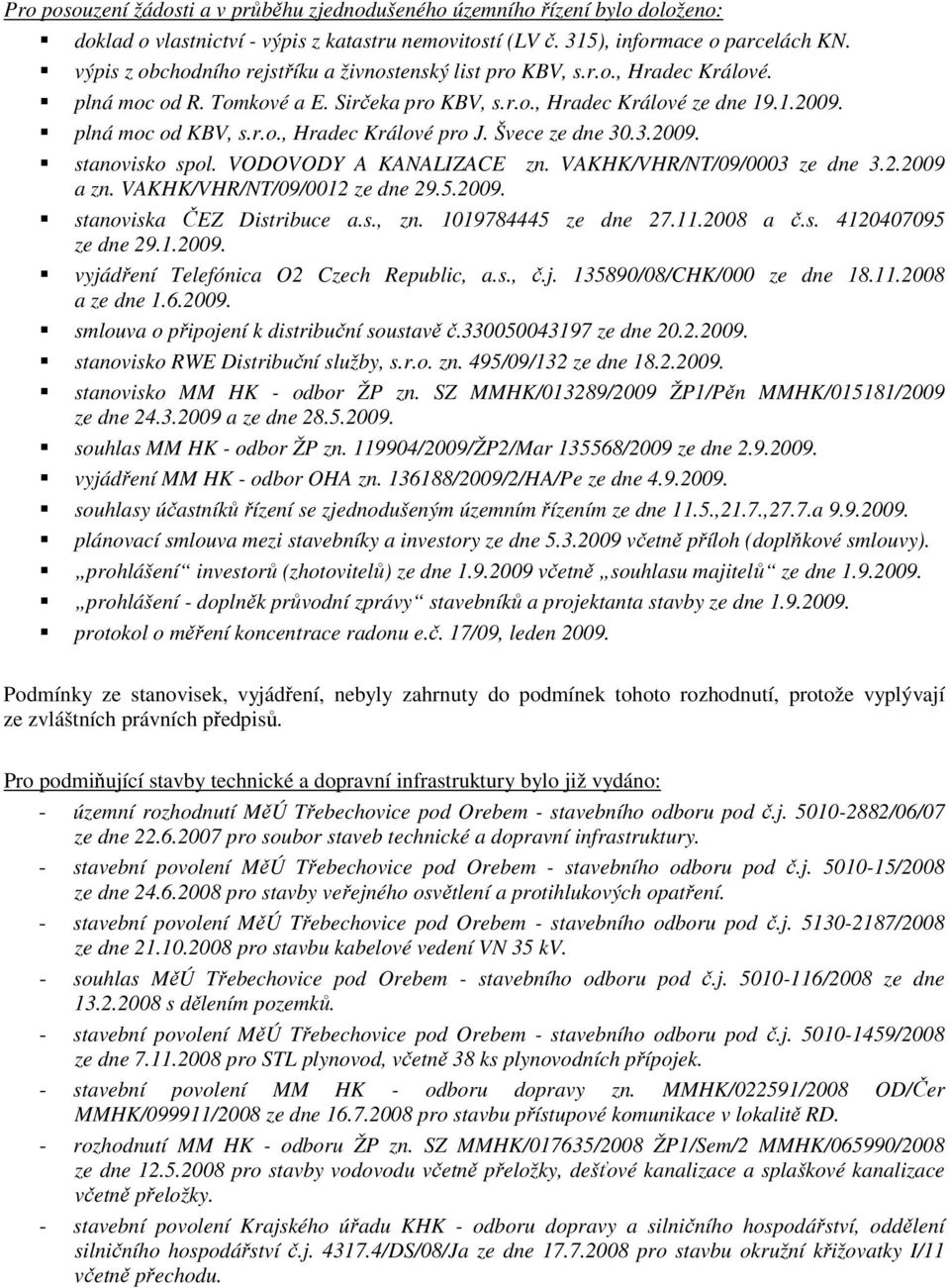 Švece ze dne 30.3.2009. stanovisko spol. VODOVODY A KANALIZACE zn. VAKHK/VHR/NT/09/0003 ze dne 3.2.2009 a zn. VAKHK/VHR/NT/09/0012 ze dne 29.5.2009. stanoviska ČEZ Distribuce a.s., zn.