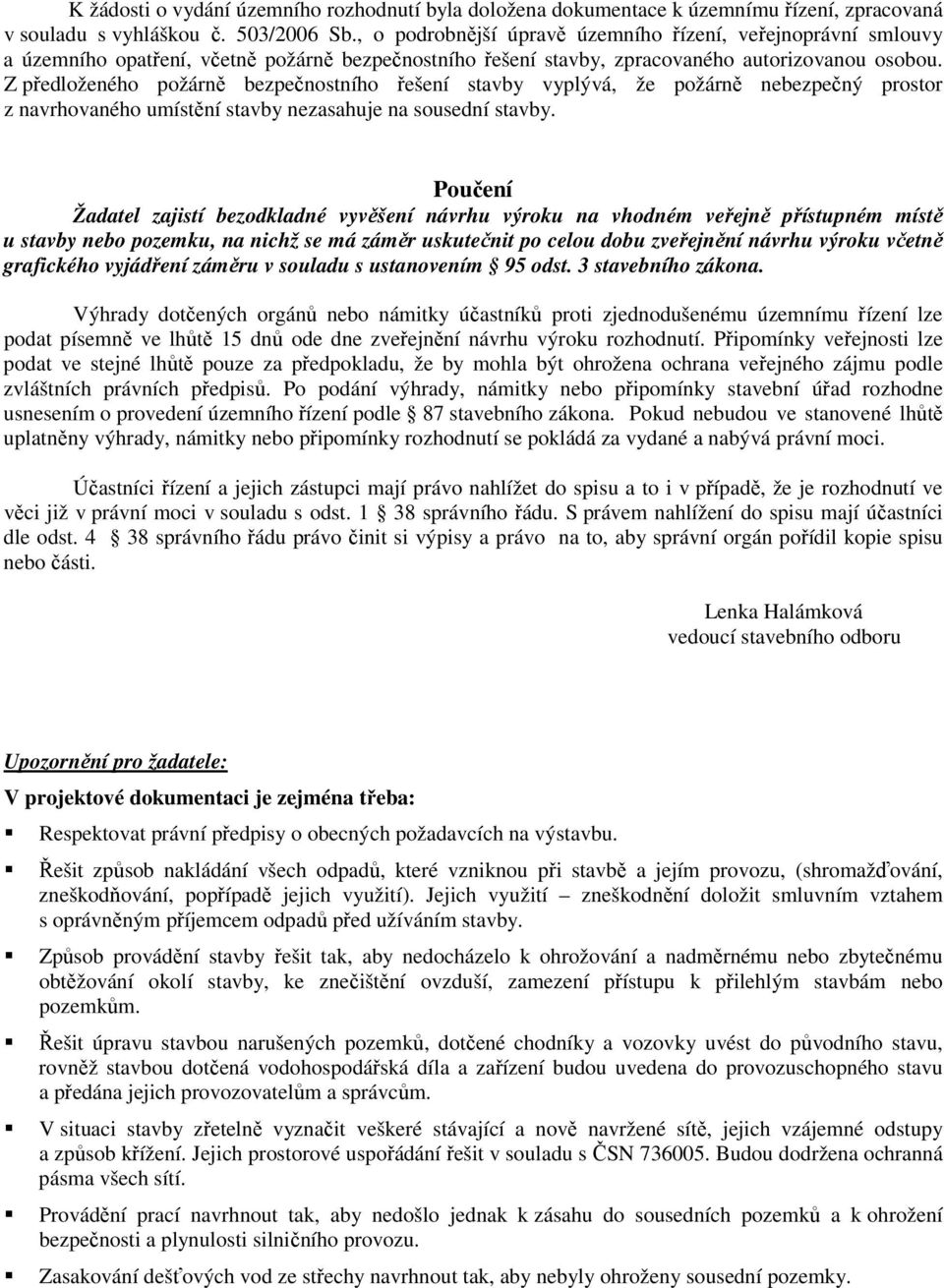 Z předloženého požárně bezpečnostního řešení stavby vyplývá, že požárně nebezpečný prostor z navrhovaného umístění stavby nezasahuje na sousední stavby.