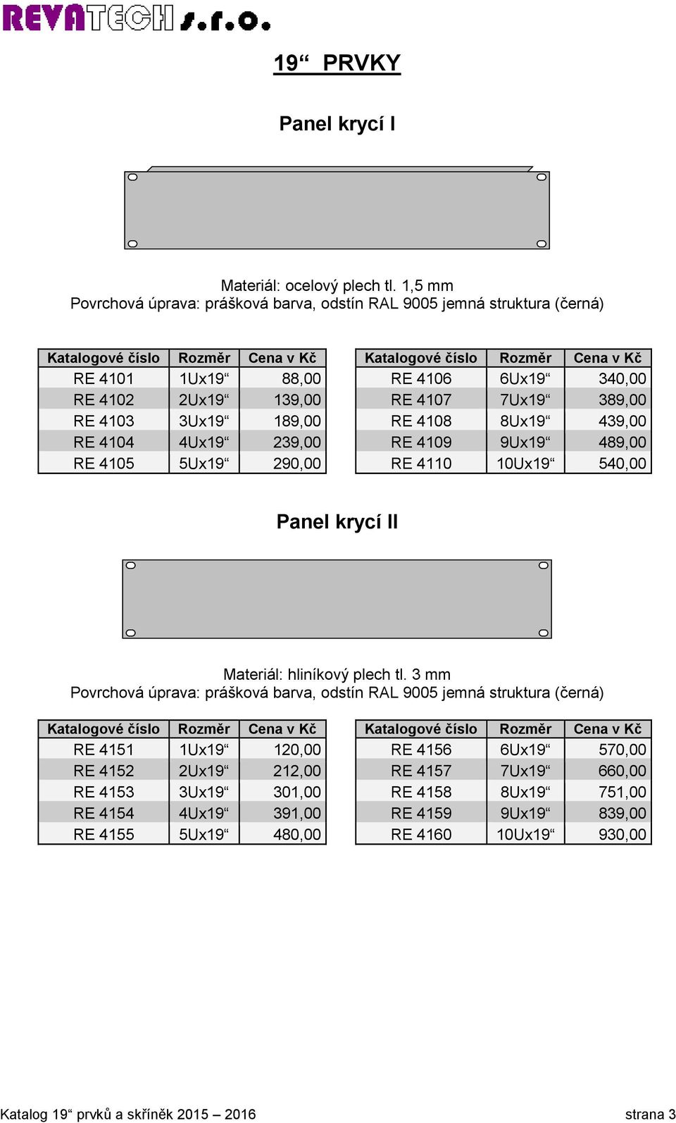 189,00 RE 4108 8Ux19 439,00 RE 4104 4Ux19 239,00 RE 4109 9Ux19 489,00 RE 4105 5Ux19 290,00 RE 4110 10Ux19 540,00 Panel krycí II Materiál: hliníkový plech tl.