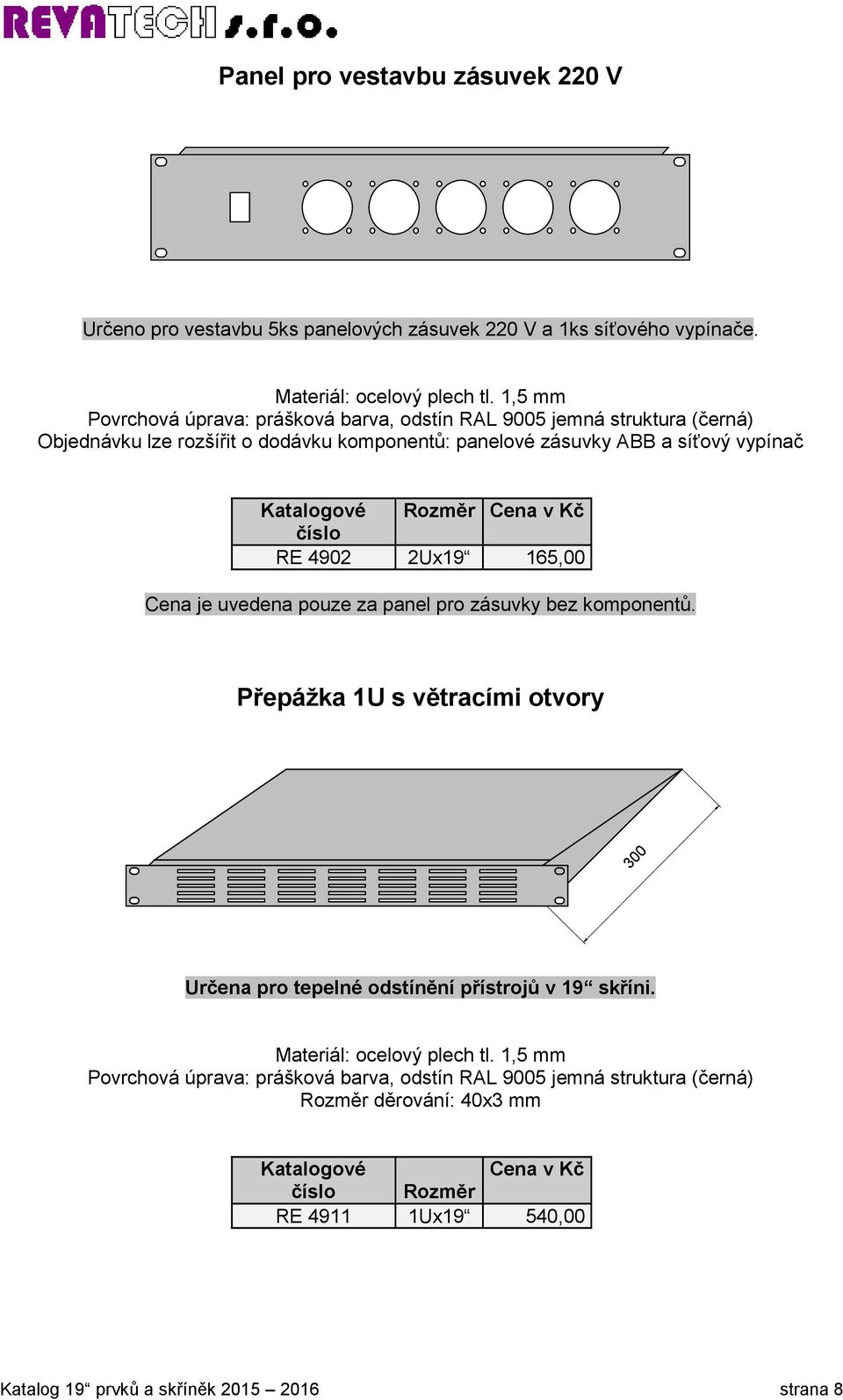 Cena je uvedena pouze za panel pro zásuvky bez komponentů. Přepážka 1U s větracími otvory 300 Určena pro tepelné odstínění přístrojů v 19 skříni.