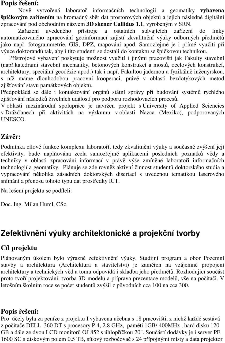 fotogrammetrie, GIS, DPZ, mapování apod. Samozejmé je i pímé využití pi výuce doktorand tak, aby i tito studenti se dostali do kontaktu se špikovou technikou.