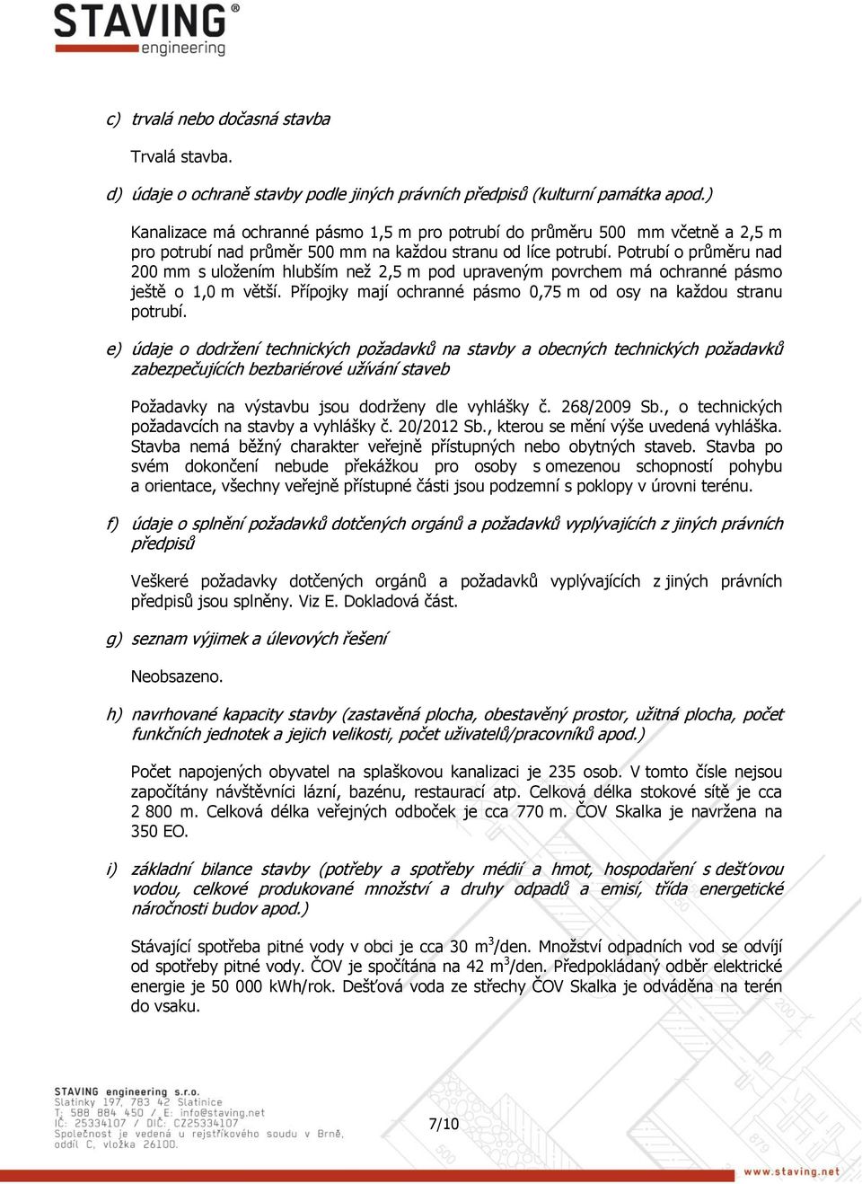 Potrubí o průměru nad 200 mm s uložením hlubším než 2,5 m pod upraveným povrchem má ochranné pásmo ještě o 1,0 m větší. Přípojky mají ochranné pásmo 0,75 m od osy na každou stranu potrubí.