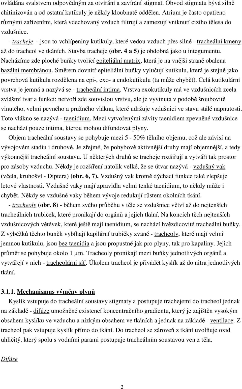 - tracheje - jsou to vchlípeniny kutikuly, které vedou vzduch přes silné - tracheální kmeny až do tracheol ve tkáních. Stavba tracheje (obr. 4 a 5) je obdobná jako u integumentu.