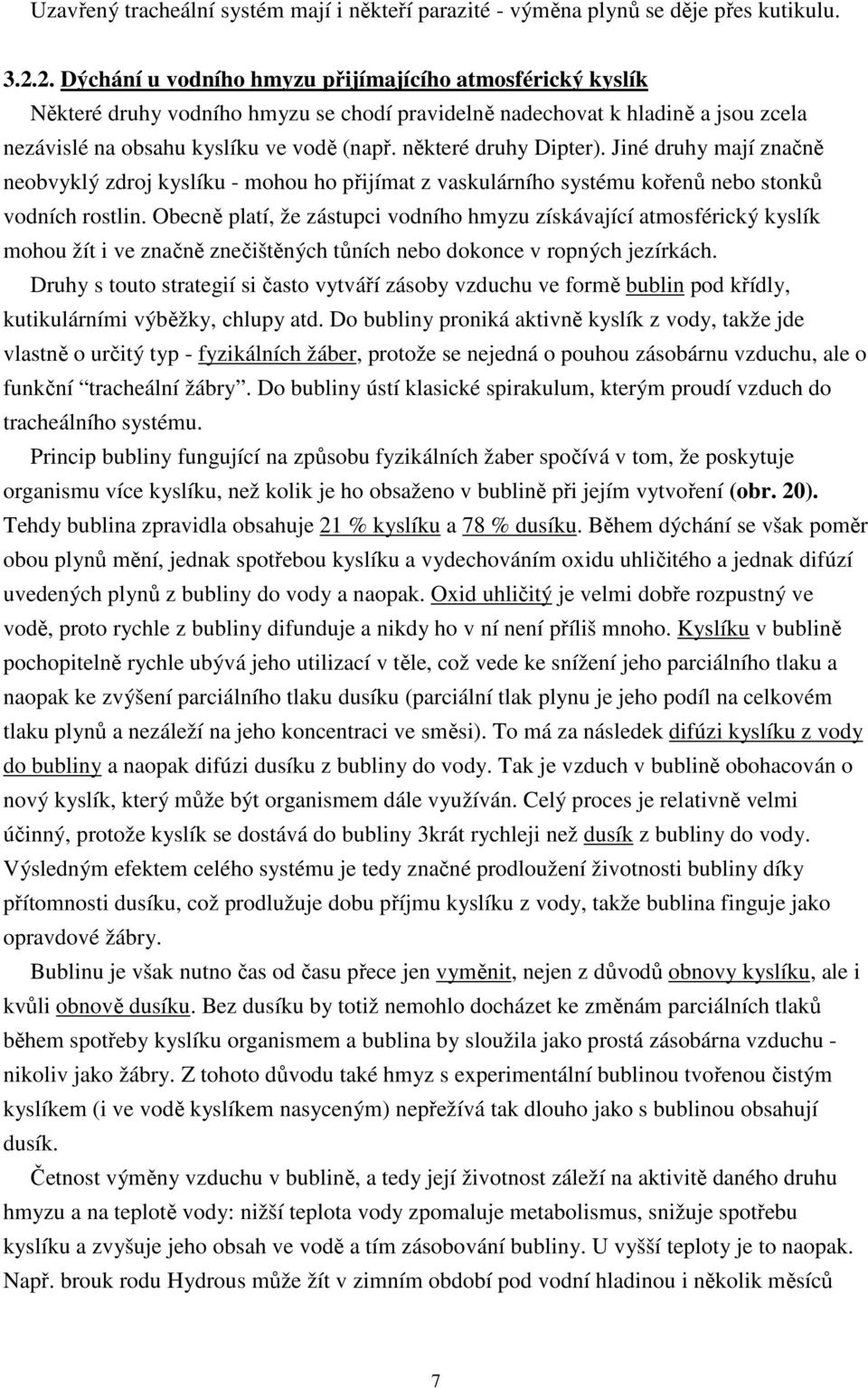 některé druhy Dipter). Jiné druhy mají značně neobvyklý zdroj kyslíku - mohou ho přijímat z vaskulárního systému kořenů nebo stonků vodních rostlin.