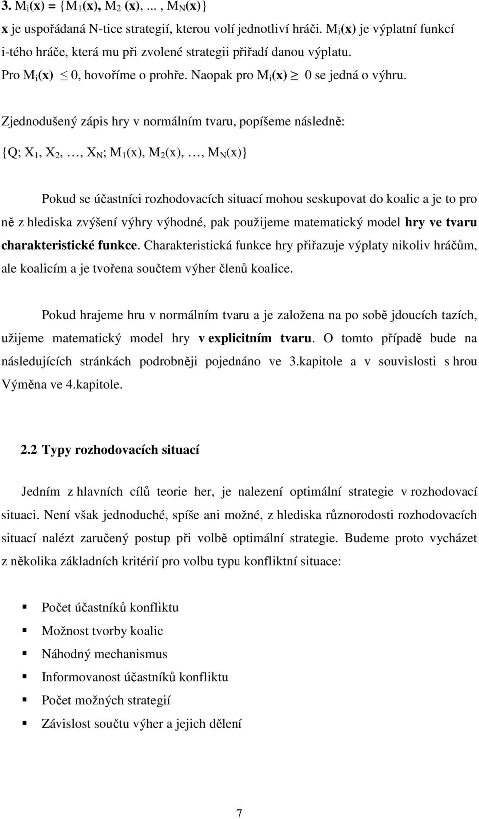 Zjednodušený zápis hry v normálním tvaru, popíšeme následně: {Q; X, X,, X N ; M (x), M (x),, M N (x)} Pokud se účastníci rozhodovacích situací mohou seskupovat do koalic a je to pro ně z hlediska