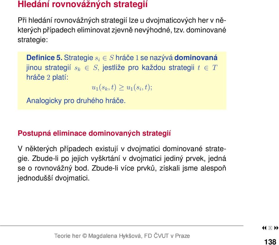 Strategie s i S hráče 1 se nazývá dominovaná jinou strategií s k S, jestliže pro každou strategii t T hráče 2 platí: u 1 (s k, t) u 1 (s i, t);