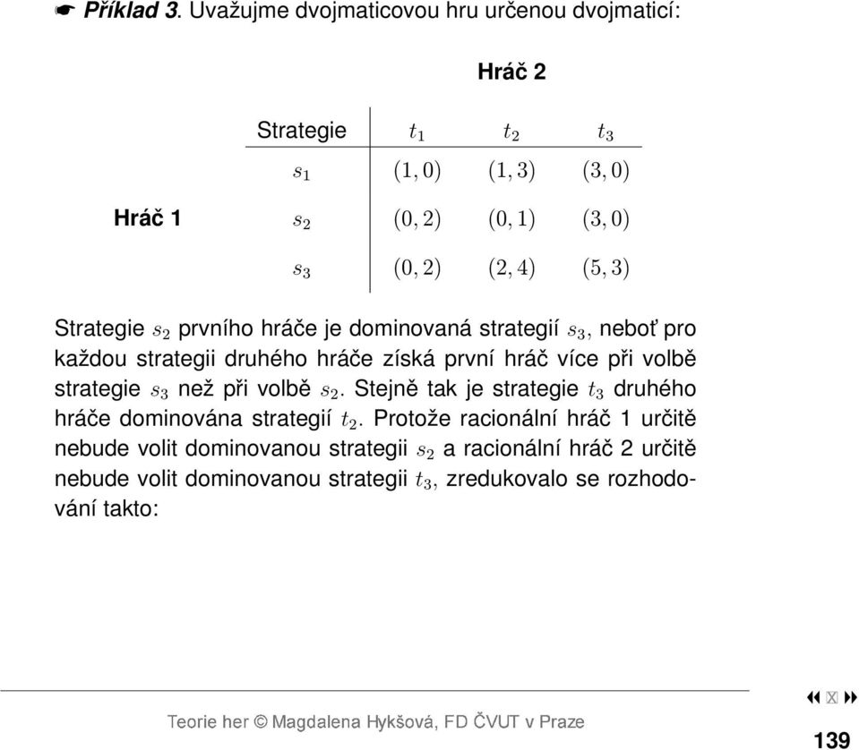 (2, 4) (5, 3) Strategie s 2 prvního hráče je dominovaná strategií s 3, nebot pro každou strategii druhého hráče získá první hráč více při volbě