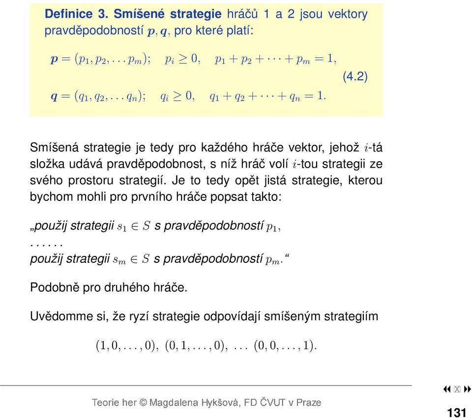 2) Smíšená strategie je tedy pro každého hráče vektor, jehož i-tá složka udává pravděpodobnost, s níž hráč volí i-tou strategii ze svého prostoru strategií.