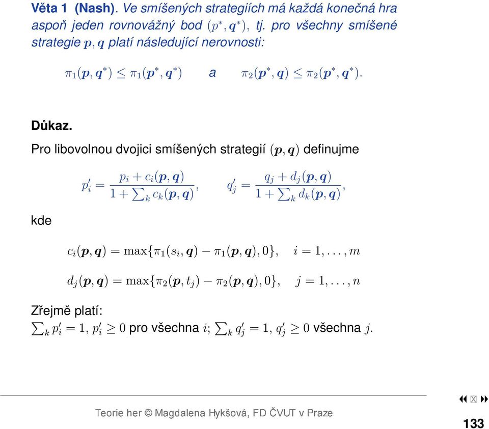 Pro libovolnou dvojici smíšených strategií (p, q) definujme kde p i = p i + c i (p, q) 1 + k c k(p, q), q j = q j + d j (p, q) 1 + k d k(p,