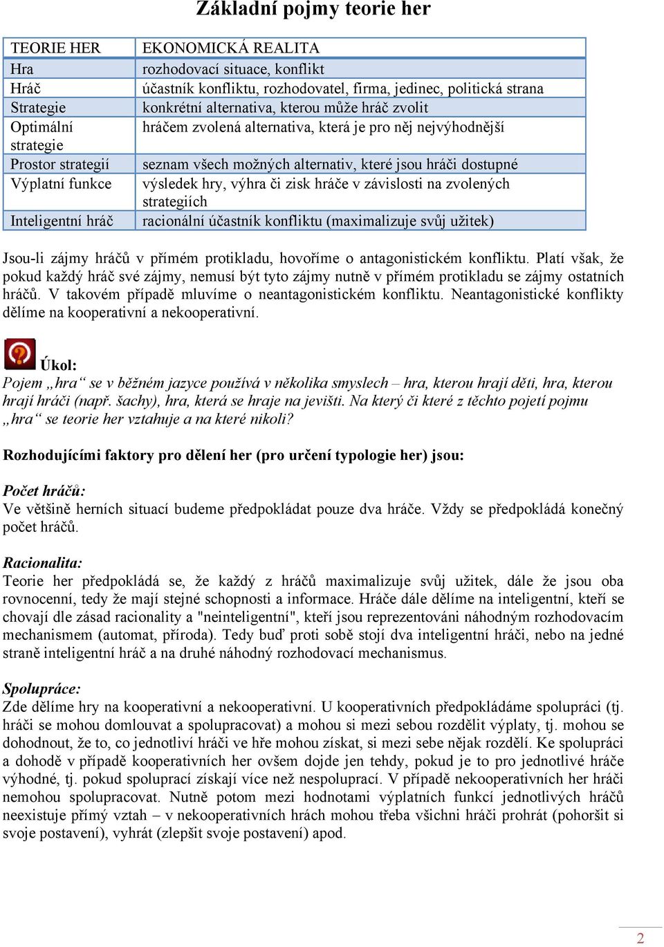 hráči dostupné výsledek hry, výhra či zisk hráče v závislosti na zvolených strategiích racionální účastník konfliktu (maximalizuje svůj užitek) Jsou-li zájmy hráčů v přímém protikladu, hovoříme o