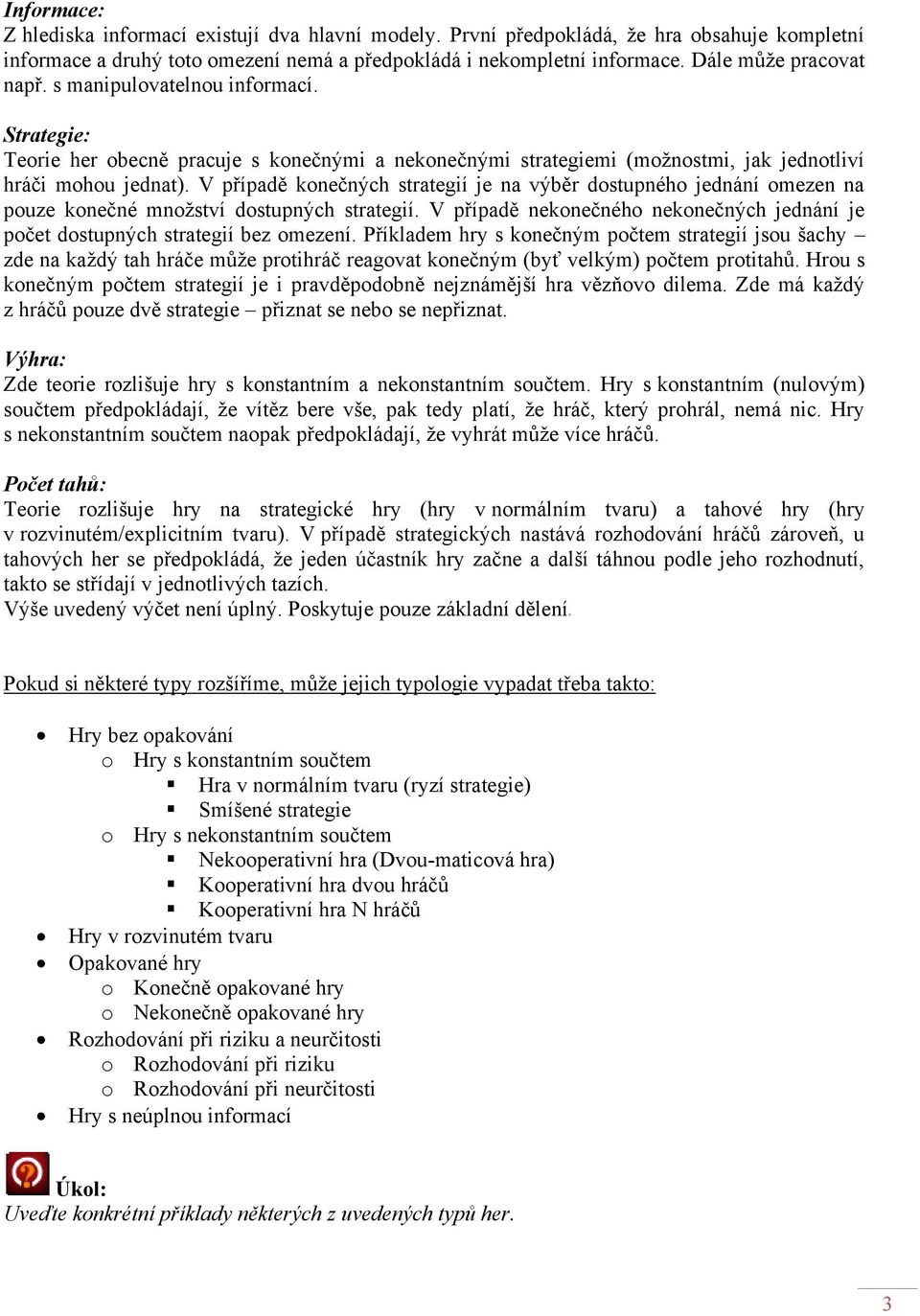 V případě konečných strategií je na výběr dostupného jednání omezen na pouze konečné množství dostupných strategií. V případě nekonečného nekonečných jednání je počet dostupných strategií bez omezení.