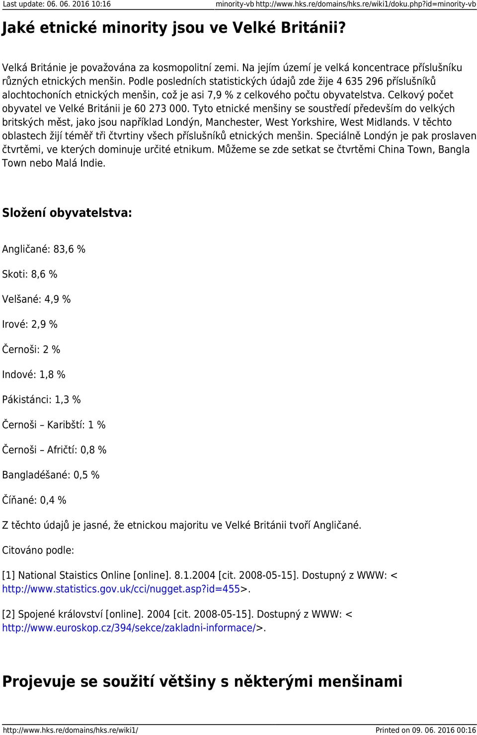 Podle posledních statistických údajů zde žije 4 635 296 příslušníků alochtochoních etnických menšin, což je asi 7,9 % z celkového počtu obyvatelstva.