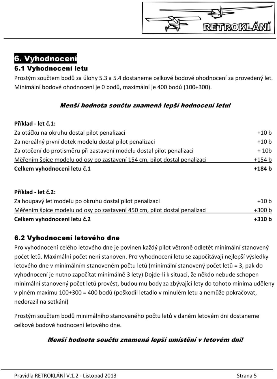 1: Za otáčku na okruhu dostal pilot penalizaci Za nereálný první dotek modelu dostal pilot penalizaci Za otočení do protisměru při zastavení modelu dostal pilot penalizaci Měřením špice modelu od osy