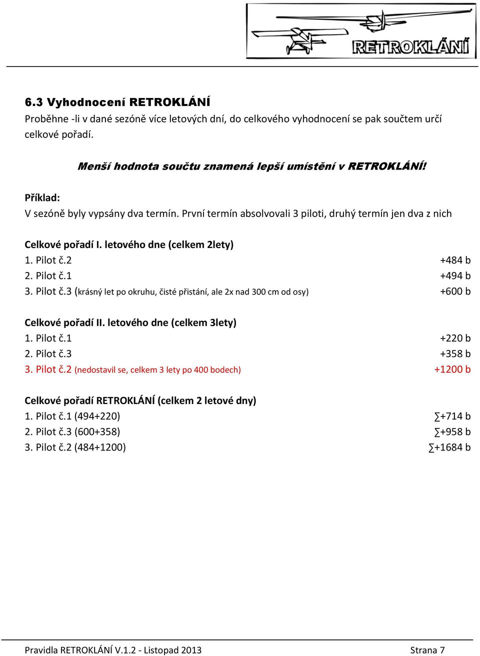 Pilot č.3 (krásný let po okruhu, čisté přistání, ale 2x nad 300 cm od osy) +600 b Celkové pořadí II. letového dne (celkem 3lety) 1. Pilot č.