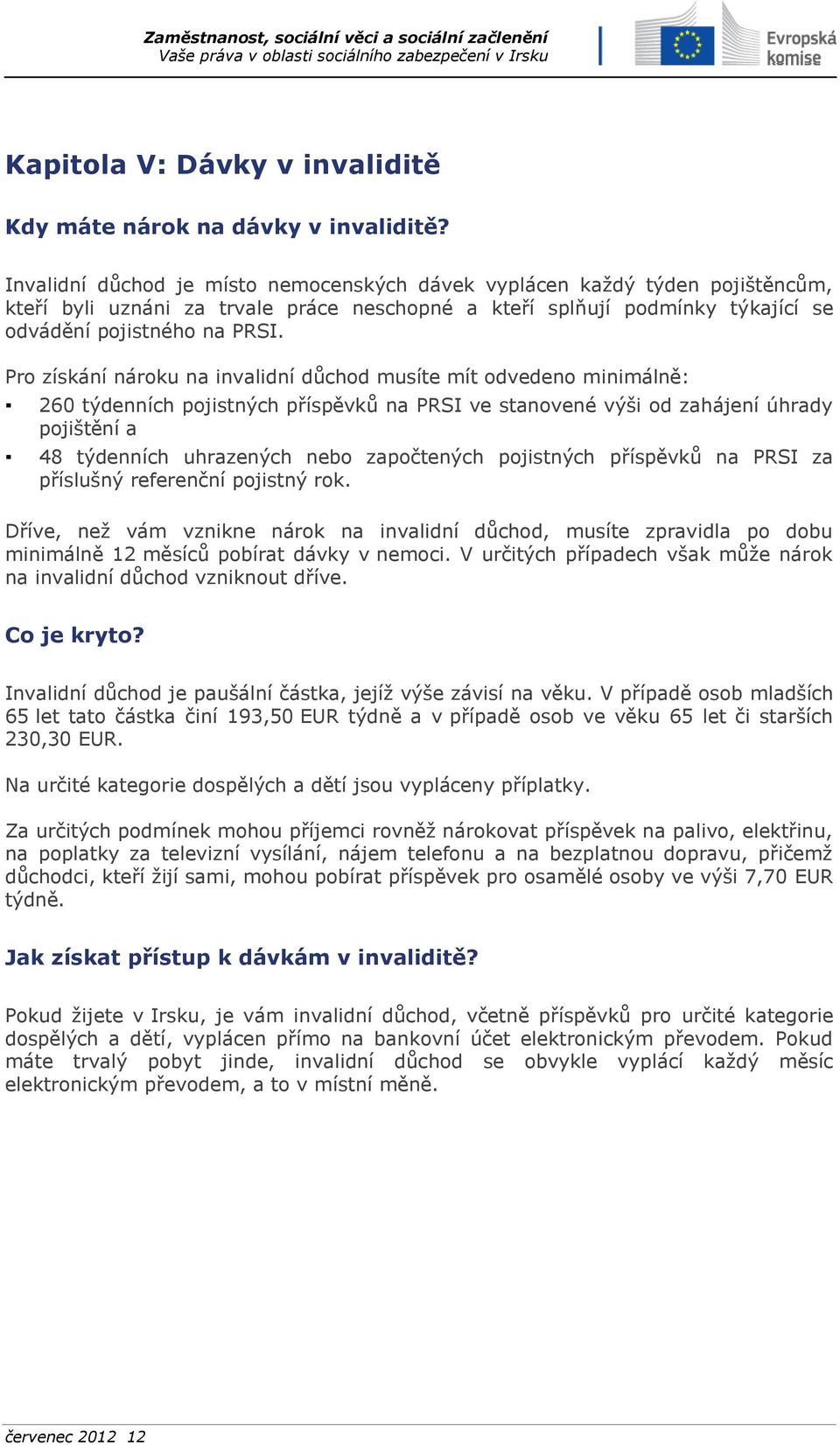 Pro získání nároku na invalidní důchod musíte mít odvedeno minimálně: 260 týdenních pojistných příspěvků na PRSI ve stanovené výši od zahájení úhrady pojištění a 48 týdenních uhrazených nebo