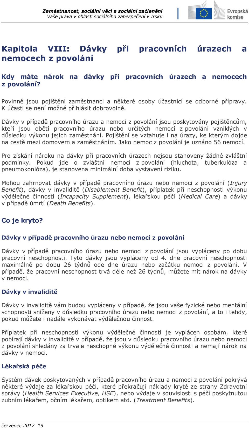 Dávky v případě pracovního úrazu a nemoci z povolání jsou poskytovány pojištěncům, kteří jsou obětí pracovního úrazu nebo určitých nemocí z povolání vzniklých v důsledku výkonu jejich zaměstnání.