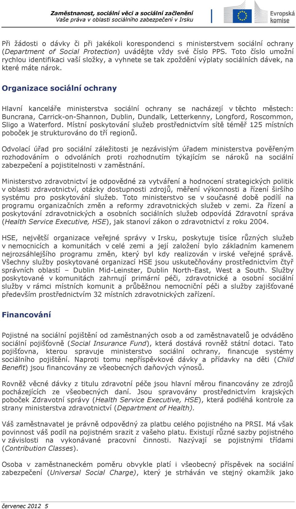 Organizace sociální ochrany Hlavní kanceláře ministerstva sociální ochrany se nacházejí v těchto městech: Buncrana, Carrick-on-Shannon, Dublin, Dundalk, Letterkenny, Longford, Roscommon, Sligo a