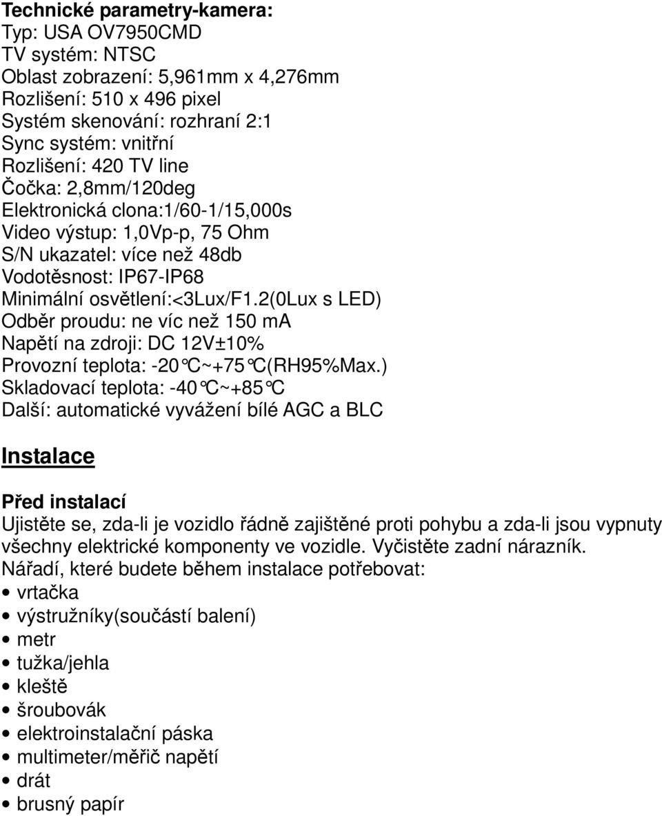 2(0lux s LED) Odběr proudu: ne víc než 150 ma Napětí na zdroji: DC 12V±10% Provozní teplota: -20 C~+75 C(RH95%Max.