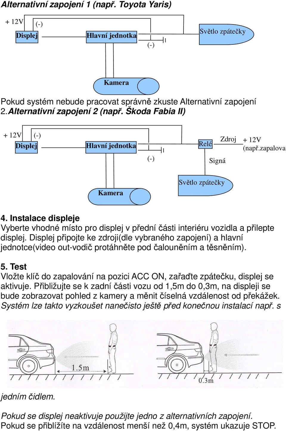 Instalace displeje Vyberte vhodné místo pro displej v přední části interiéru vozidla a přilepte displej.