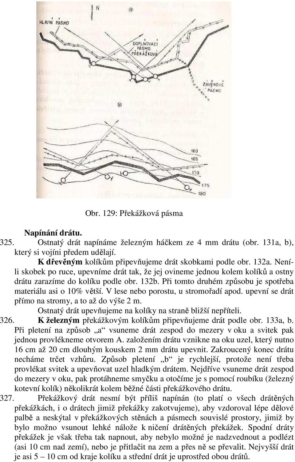 Při tomto druhém způsobu je spotřeba materiálu asi o 10% větší. V lese nebo porostu, u stromořadí apod. upevní se drát přímo na stromy, a to až do výše 2 m.