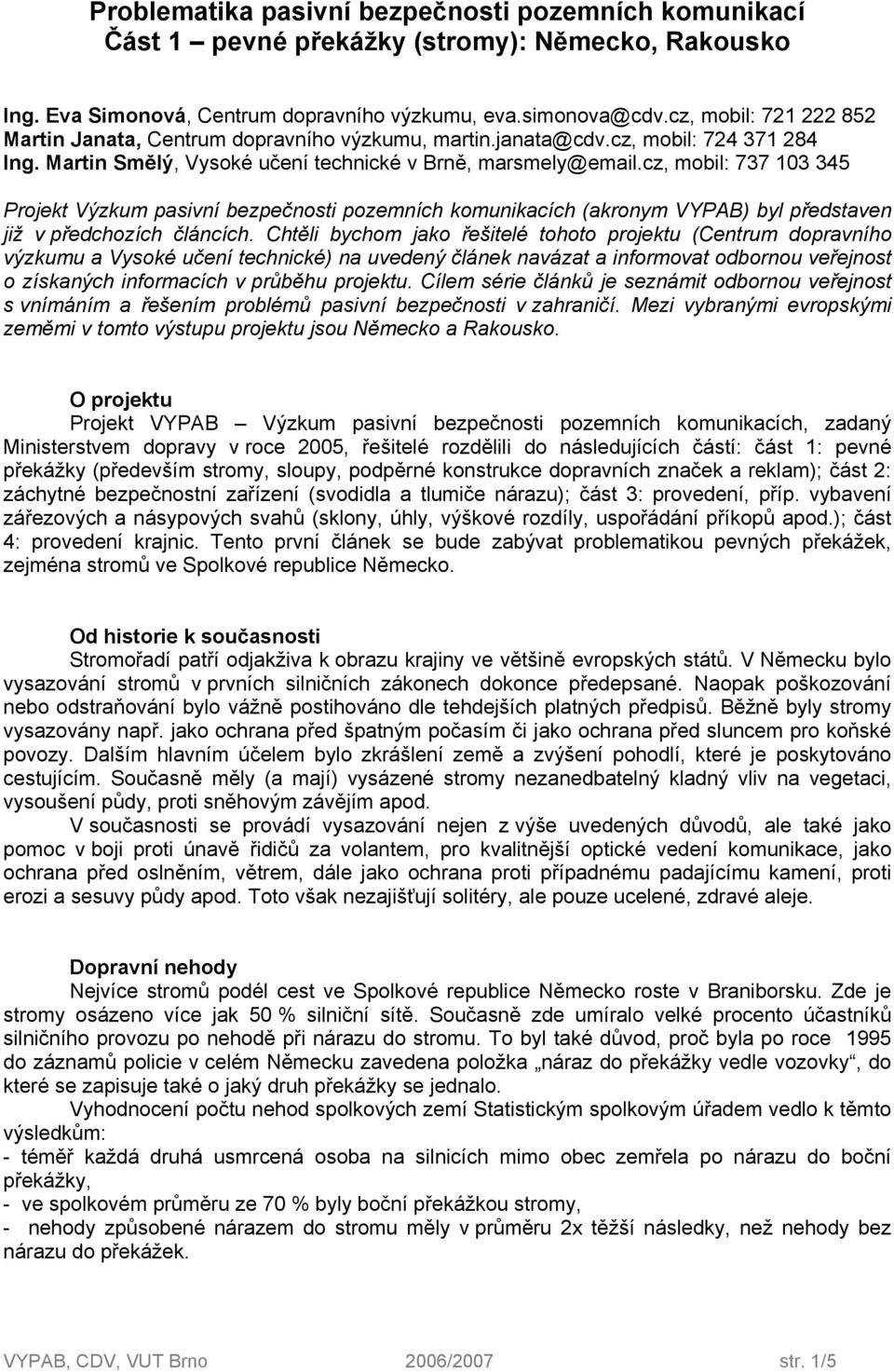 cz, mobil: 737 103 345 Projekt Výzkum pasivní bezpečnosti pozemních komunikacích (akronym VYPAB) byl představen již v předchozích článcích.