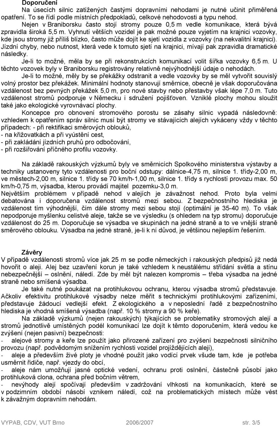 Vyhnutí větších vozidel je pak možné pouze vyjetím na krajnici vozovky, kde jsou stromy již příliš blízko, často může dojít ke sjetí vozidla z vozovky (na nekvalitní krajnici).