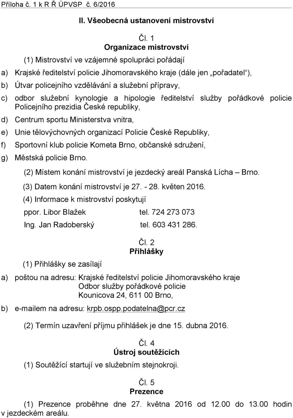 přípravy, c) odbor služební kynologie a hipologie ředitelství služby pořádkové policie Policejního prezidia České republiky, d) Centrum sportu Ministerstva vnitra, e) Unie tělovýchovných organizací