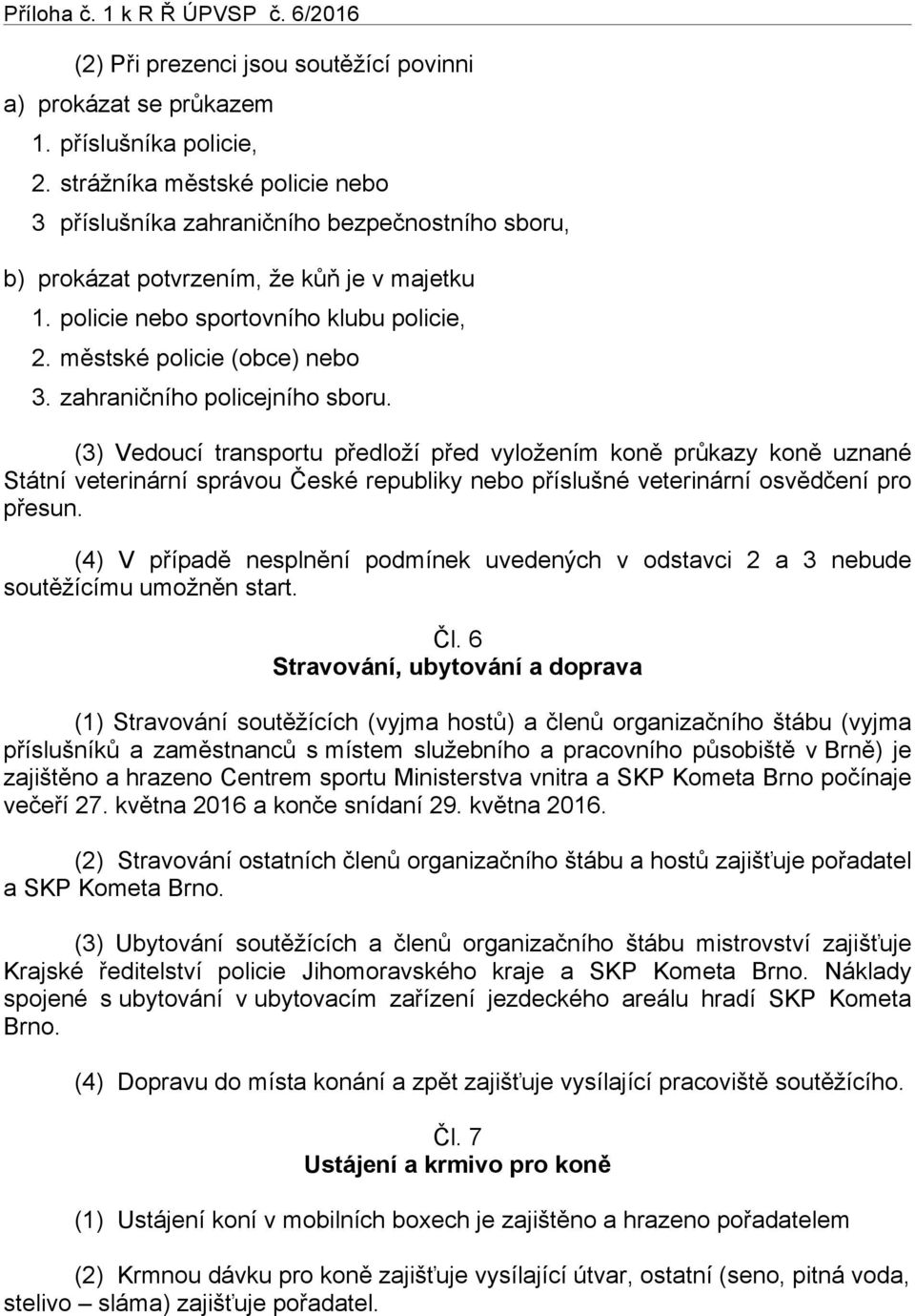 zahraničního policejního sboru. (3) Vedoucí transportu předloží před vyložením koně průkazy koně uznané Státní veterinární správou České republiky nebo příslušné veterinární osvědčení pro přesun.