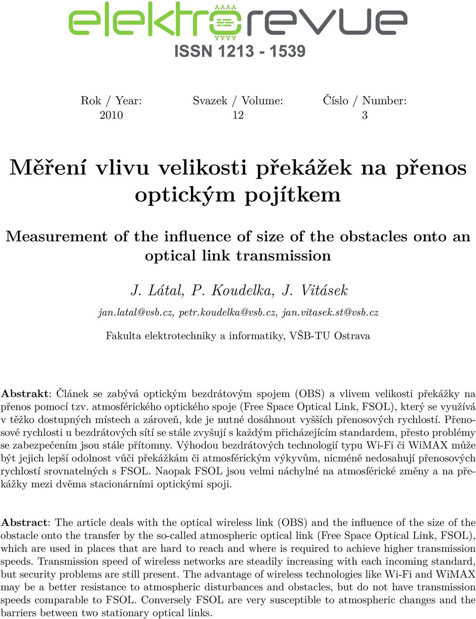 cz Fakulta elektrotechniky a informatiky, VŠB-TU Ostrava Abstrakt: Článek se zabývá optickým bezdrátovým spojem (OBS) a vlivem velikosti překážky na přenos pomocí tzv.