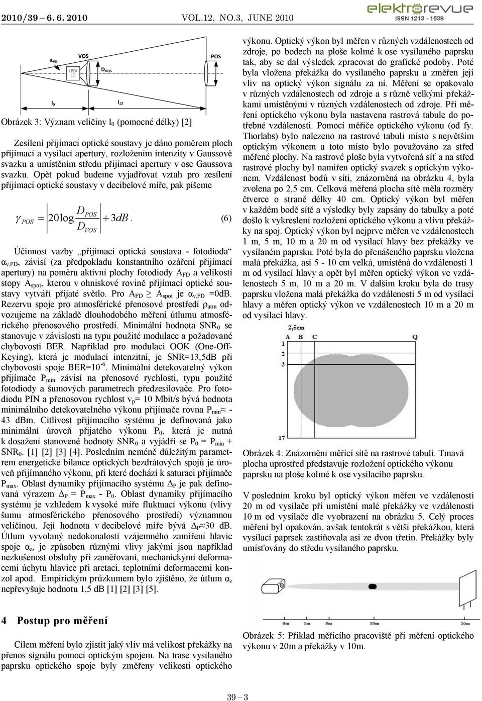 (6) D VOS Účinnost vazby přijímací optická soustava - fotodioda α v,fd, závisí (za předpokladu konstantního ozáření přijímací apertury) na poměru aktivní plochy fotodiody A FD a velikosti stopy A