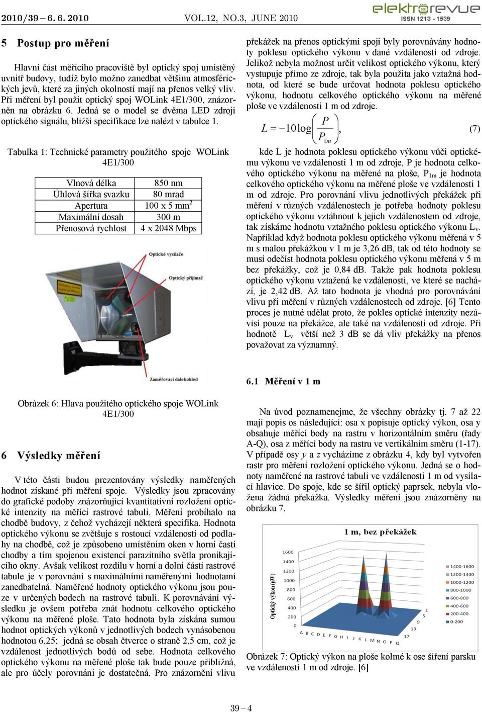 Tabulka 1: Technické parametry použitého spoje WOLink 4E1/300 Vlnová délka 850 nm Úhlová šířka svazku 80 mrad Apertura 100 x 5 mm 2 Maximální dosah 300 m Přenosová rychlost 4 x 2048 Mbps překážek na