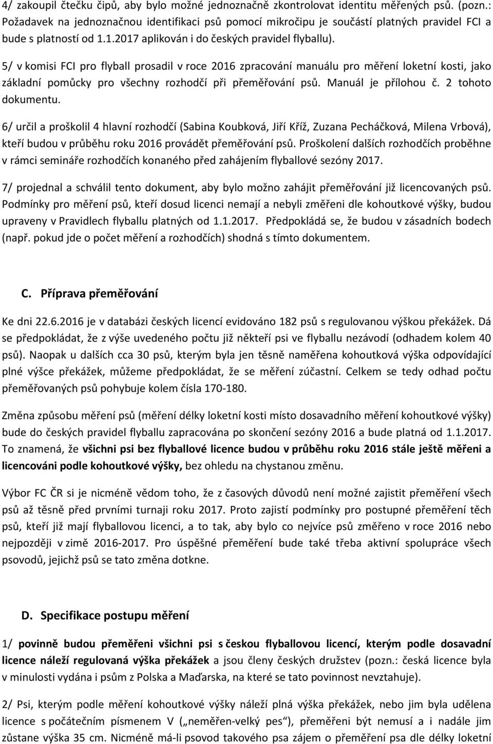 5/ v komisi FCI pro flyball prosadil v roce 2016 zpracování manuálu pro měření loketní kosti, jako základní pomůcky pro všechny rozhodčí při přeměřování psů. Manuál je přílohou č. 2 tohoto dokumentu.