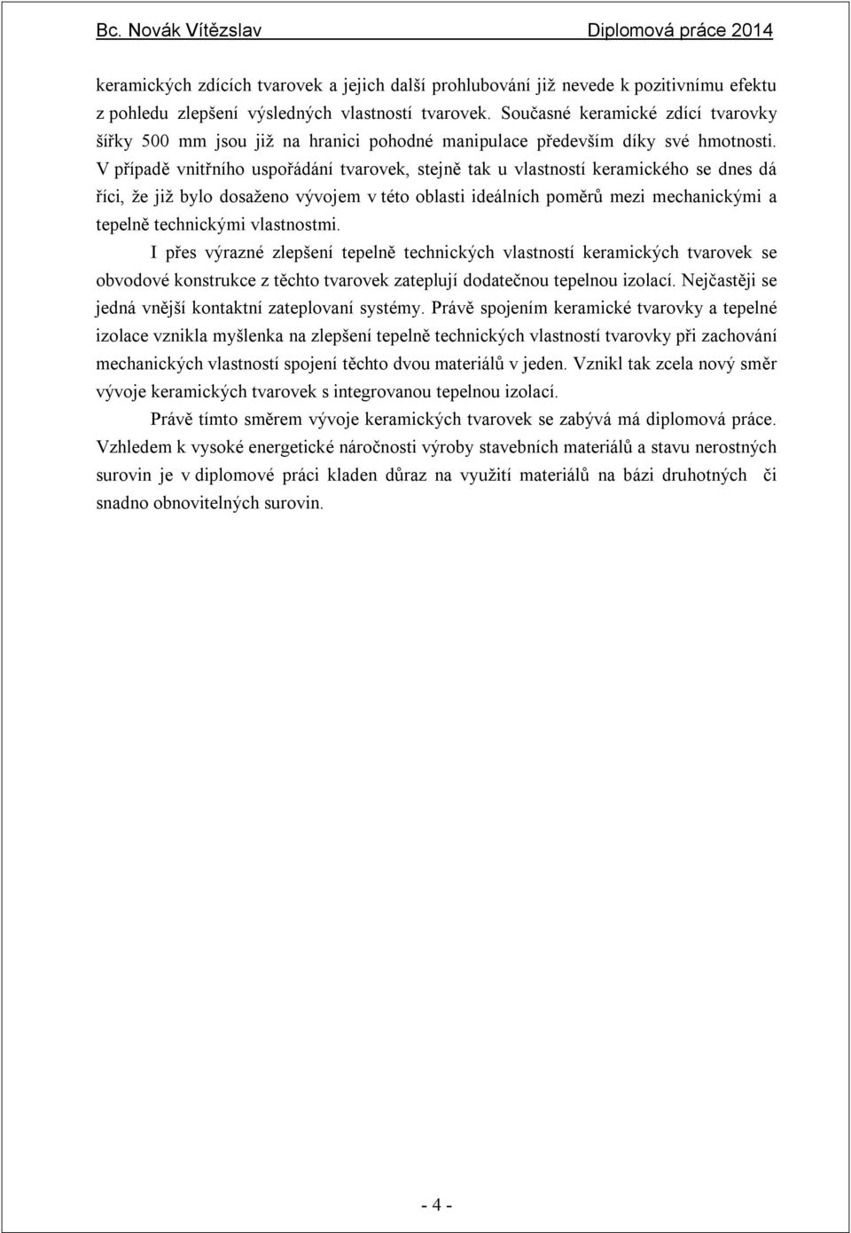 V případě vnitřního uspořádání tvarovek, stejně tak u vlastností keramického se dnes dá říci, že již bylo dosaženo vývojem v této oblasti ideálních poměrů mezi mechanickými a tepelně technickými