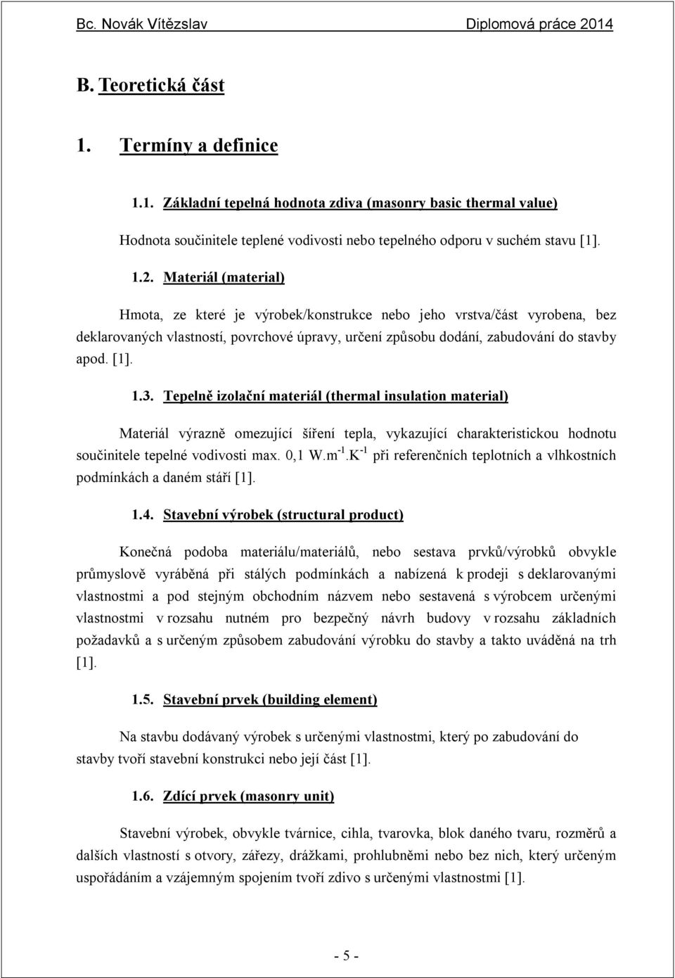 Tepelně izolační materiál (thermal insulation material) Materiál výrazně omezující šíření tepla, vykazující charakteristickou hodnotu součinitele tepelné vodivosti max. 0,1 W.m -1.