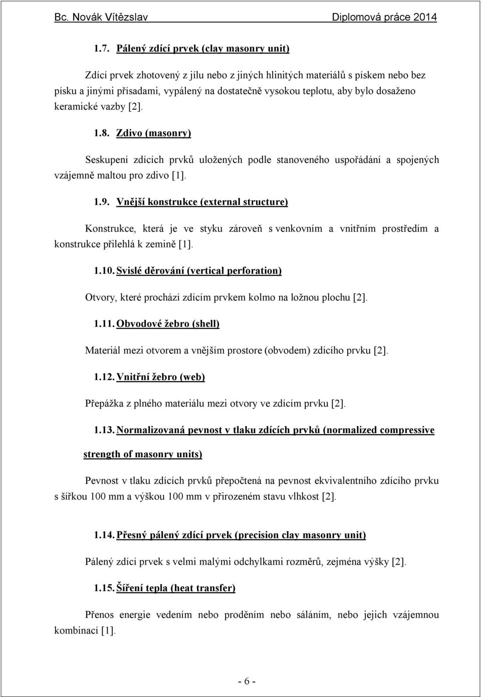 Vnější konstrukce (external structure) Konstrukce, která je ve styku zároveň s venkovním a vnitřním prostředím a konstrukce přilehlá k zemině [1]. 1.10.