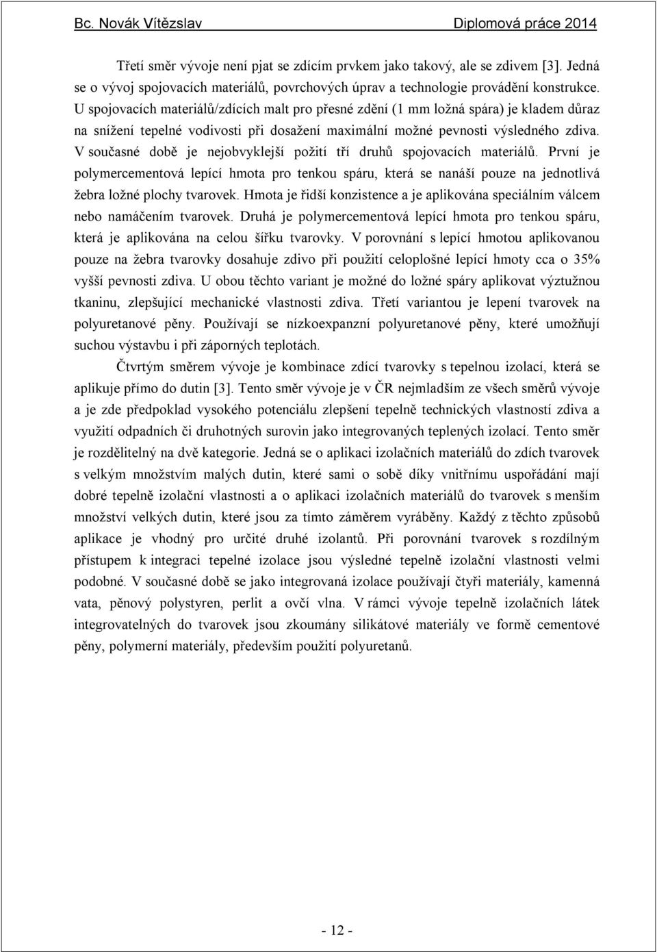 V současné době je nejobvyklejší požití tří druhů spojovacích materiálů. První je polymercementová lepící hmota pro tenkou spáru, která se nanáší pouze na jednotlivá žebra ložné plochy tvarovek.