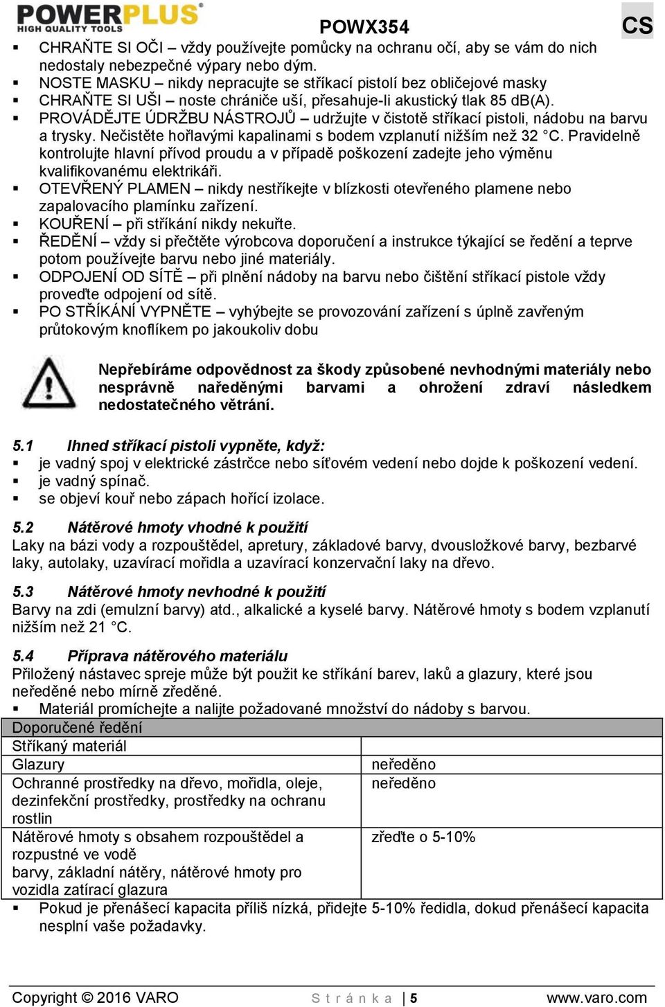 PROVÁDĚJTE ÚDRŽBU NÁSTROJŮ udržujte v čistotě stříkací pistoli, nádobu na barvu a trysky. Nečistěte hořlavými kapalinami s bodem vzplanutí nižším než 32 C.