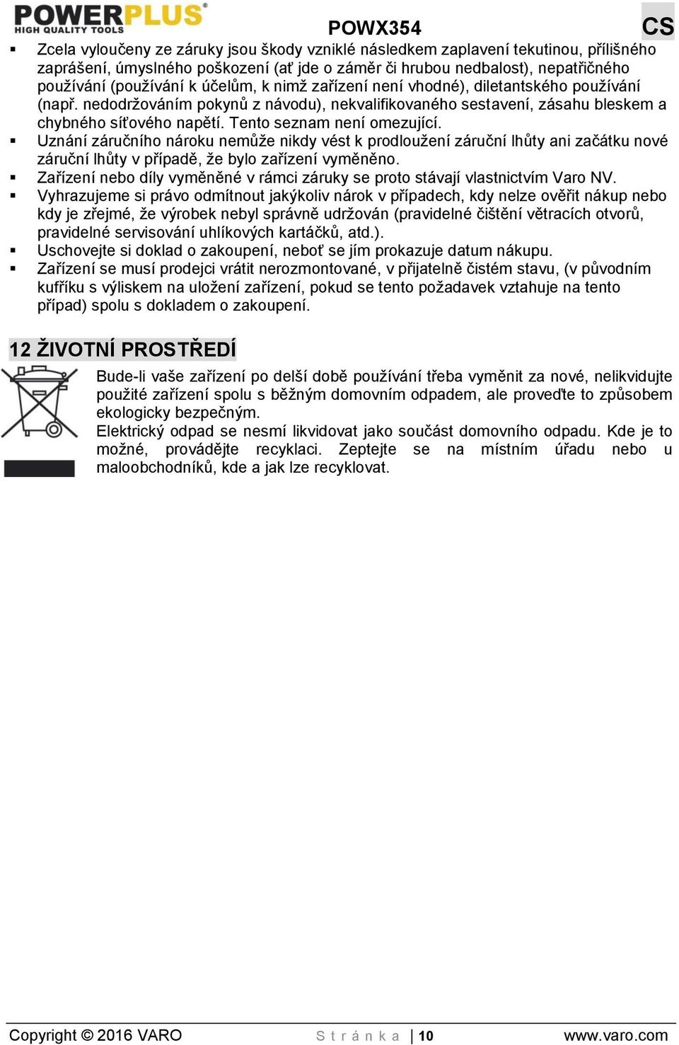 Tento seznam není omezující. Uznání záručního nároku nemůže nikdy vést k prodloužení záruční lhůty ani začátku nové záruční lhůty v případě, že bylo zařízení vyměněno.