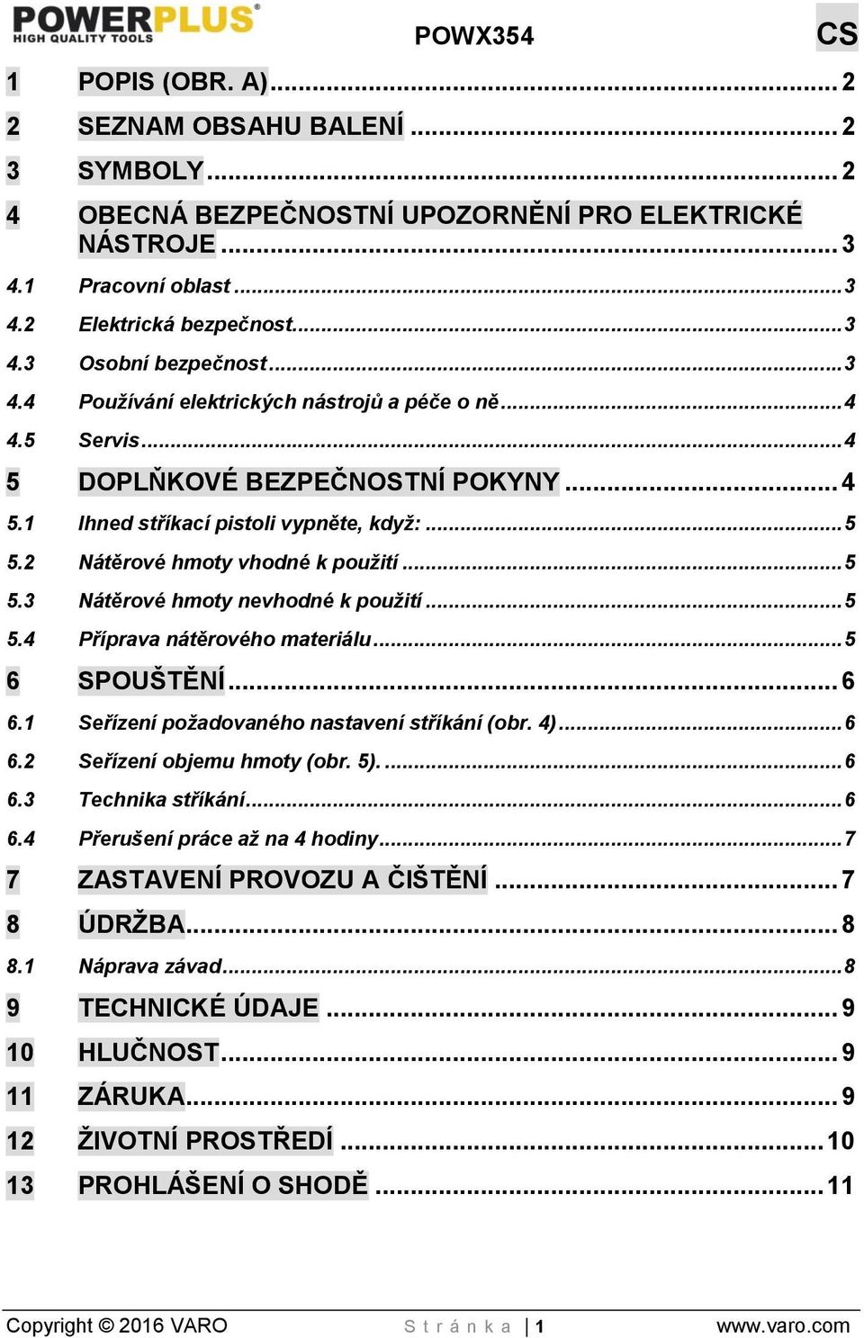 .. 5 5.4 Příprava nátěrového materiálu... 5 6 SPOUŠTĚNÍ... 6 6.1 Seřízení požadovaného nastavení stříkání (obr. 4)... 6 6.2 Seřízení objemu hmoty (obr. 5).... 6 6.3 Technika stříkání... 6 6.4 Přerušení práce až na 4 hodiny.