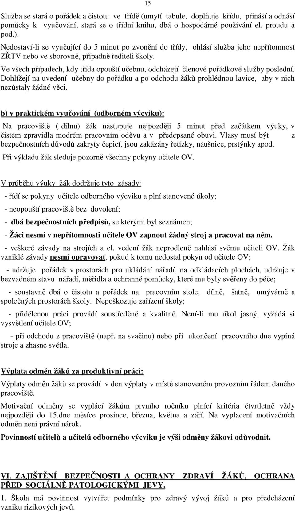 Ve všech případech, kdy třída opouští učebnu, odcházejí členové pořádkové služby poslední. Dohlížejí na uvedení učebny do pořádku a po odchodu žáků prohlédnou lavice, aby v nich nezůstaly žádné věci.