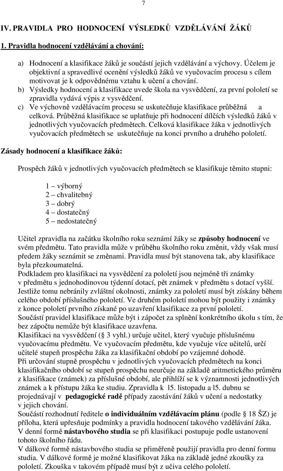 b) Výsledky hodnocení a klasifikace uvede škola na vysvědčení, za první pololetí se zpravidla vydává výpis z vysvědčení.