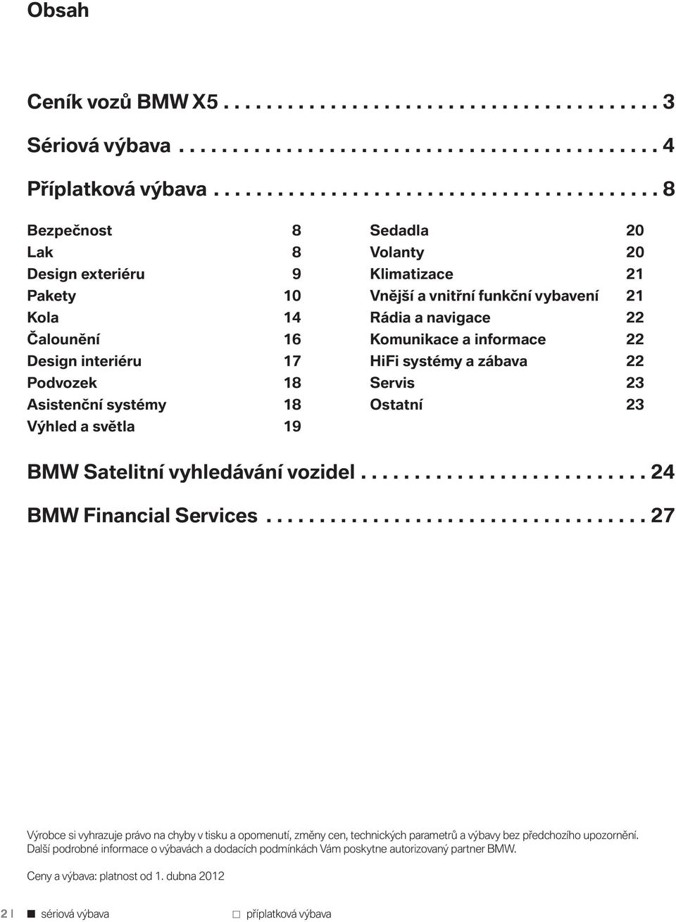 Volanty 20 Klimatizace 21 Vnější a vnitřní funkční vybavení 21 Rádia a navigace 22 Komunikace a informace 22 HiFi systémy a zábava 22 Servis 23 Ostatní 23 BMW Satelitní vyhledávání vozidel.