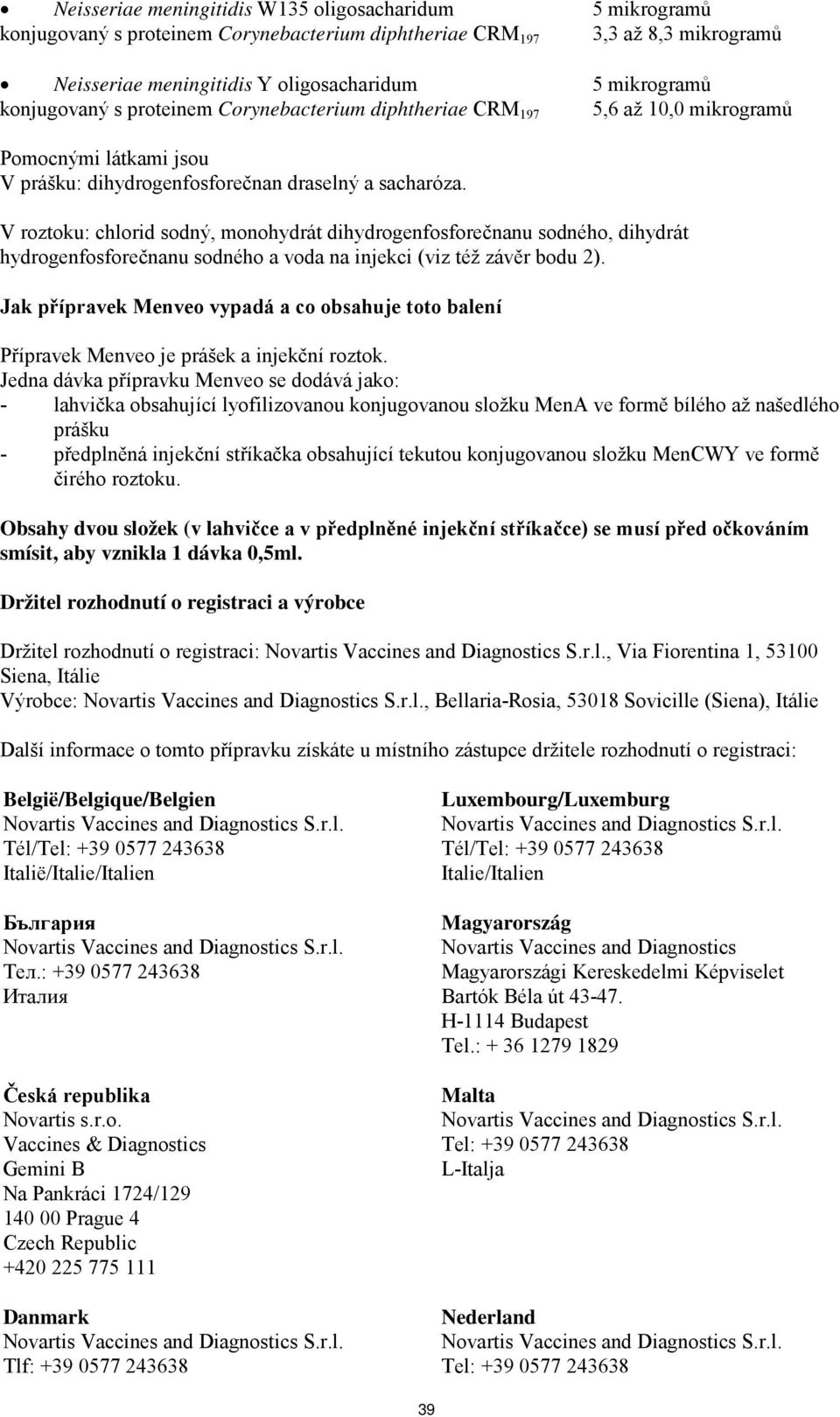 V roztoku: chlorid sodný, monohydrát dihydrogenfosforečnanu sodného, dihydrát hydrogenfosforečnanu sodného a voda na injekci (viz též závěr bodu 2).