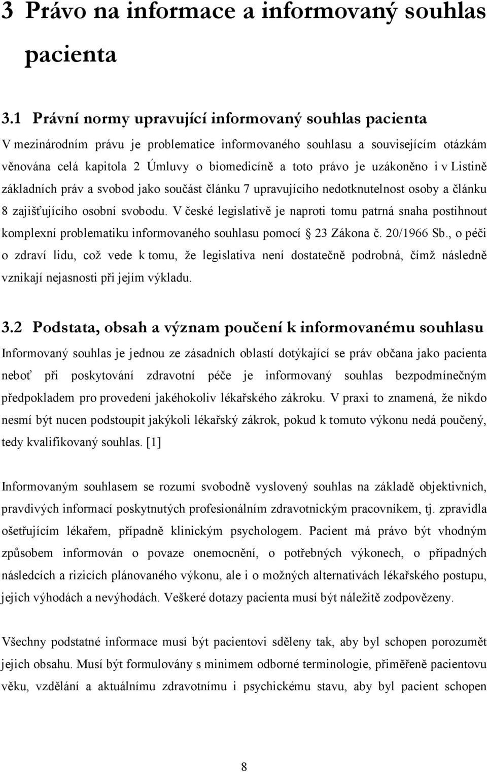 uzákoněno i v Listině základních práv a svobod jako součást článku 7 upravujícího nedotknutelnost osoby a článku 8 zajišťujícího osobní svobodu.