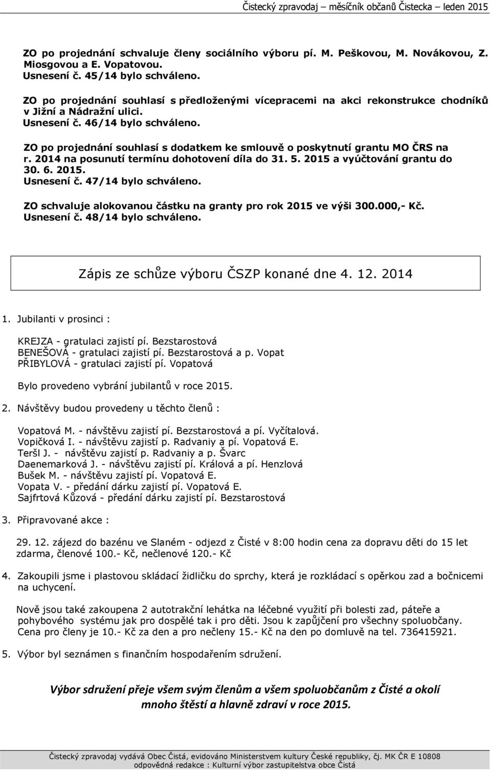 ZO po projednání souhlasí s dodatkem ke smlouvě o poskytnutí grantu MO ČRS na r. 2014 na posunutí termínu dohotovení díla do 31. 5. 2015 a vyúčtování grantu do 30. 6. 2015. Usnesení č.