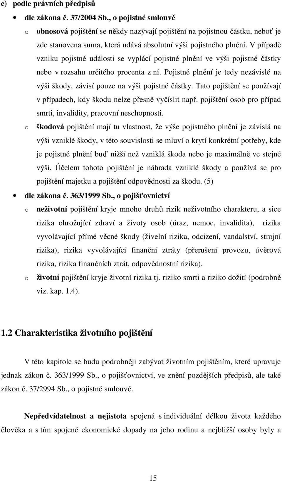 V případě vzniku pojistné události se vyplácí pojistné plnění ve výši pojistné částky nebo v rozsahu určitého procenta z ní.