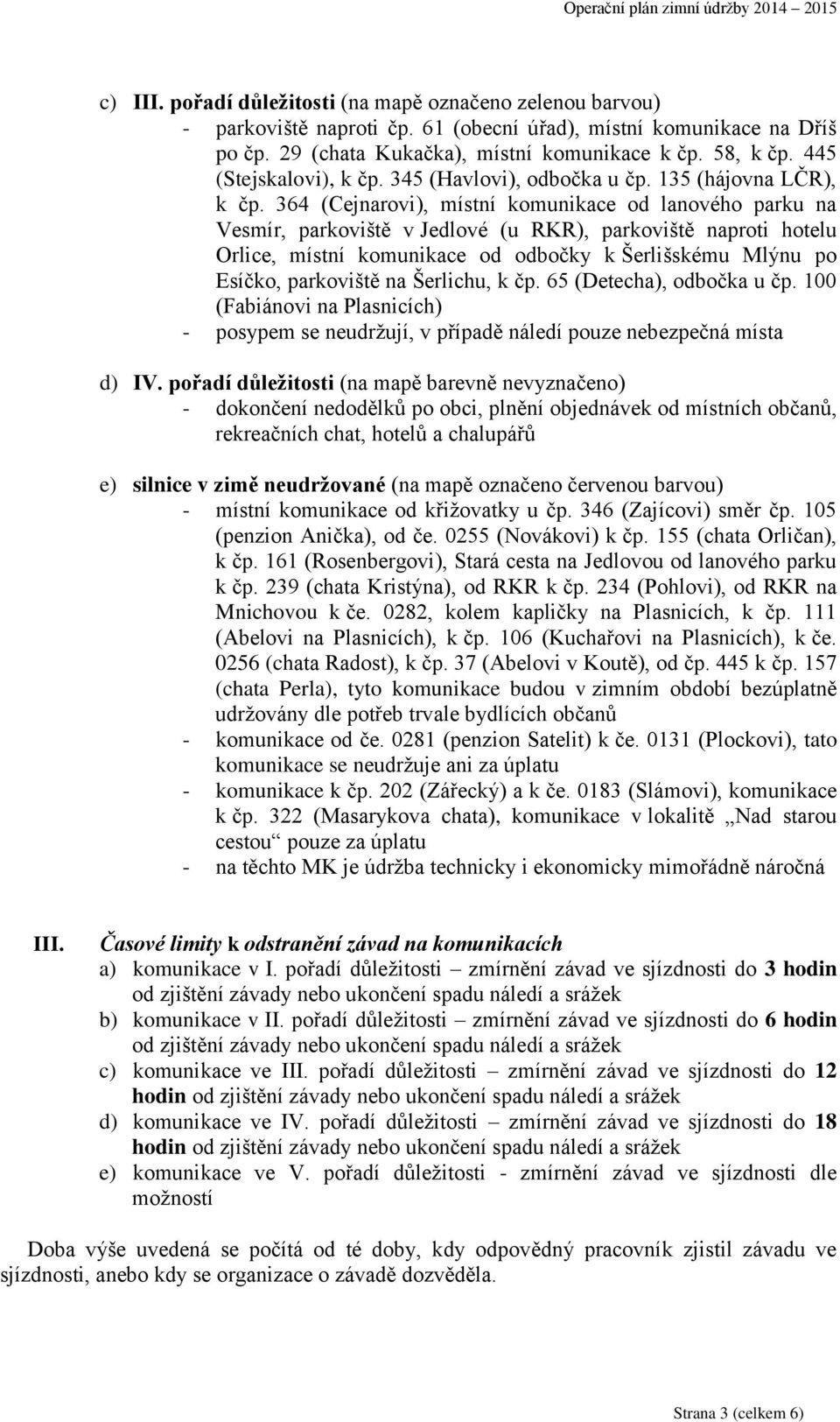 364 (Cejnarovi), místní komunikace od lanového parku na Vesmír, parkoviště v Jedlové (u RKR), parkoviště naproti hotelu Orlice, místní komunikace od odbočky k Šerlišskému Mlýnu po Esíčko, parkoviště