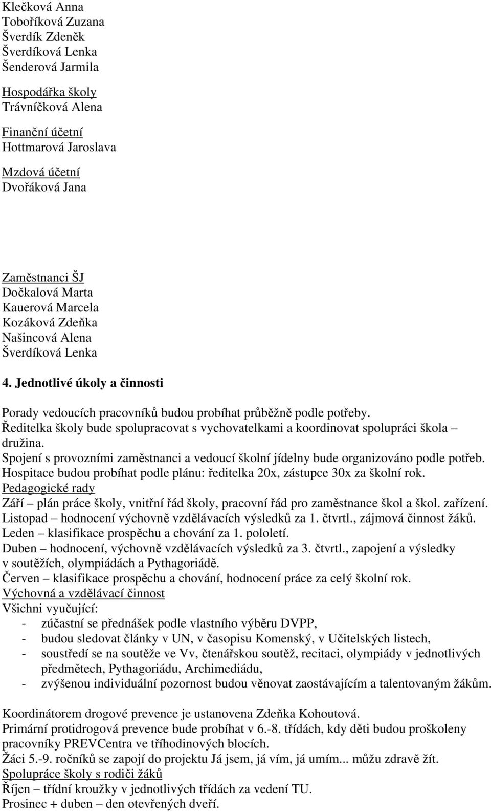 Ředitelka školy bude spolupracovat s vychovatelkami a koordinovat spolupráci škola družina. Spojení s provozními zaměstnanci a vedoucí školní jídelny bude organizováno podle potřeb.