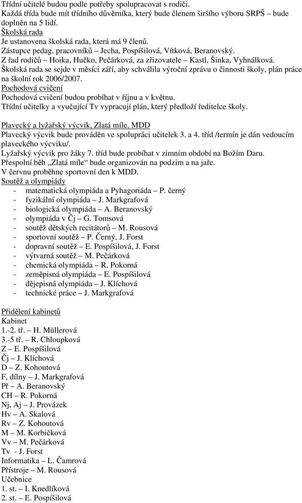 Z řad rodičů Hoika, Hučko, Pečárková, za zřizovatele Kastl, Šinka, Vyhnálková. Školská rada se sejde v měsíci září, aby schválila výroční zprávu o činnosti školy, plán práce na školní rok 2006/2007.